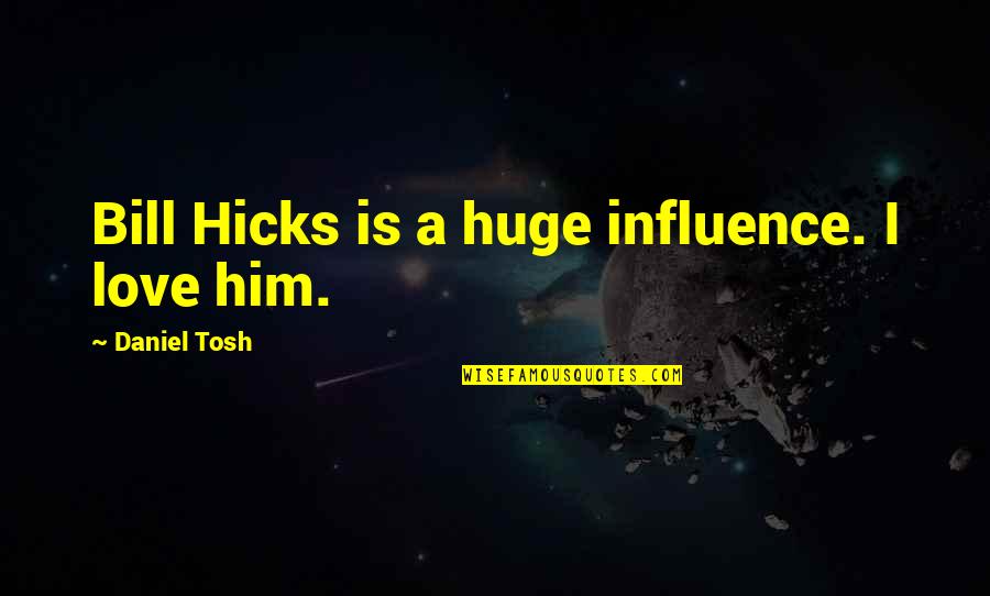 Best Bill Hicks Quotes By Daniel Tosh: Bill Hicks is a huge influence. I love Best Bill Hicks Quotes By Daniel Tosh: Bill Hicks is a huge influence. I love