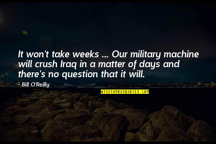 Best Bill O'reilly Quotes By Bill O'Reilly: It won't take weeks ... Our military machine