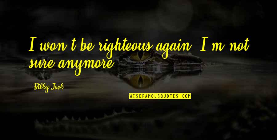 Best Billy Joel Quotes By Billy Joel: I won't be righteous again. I'm not sure