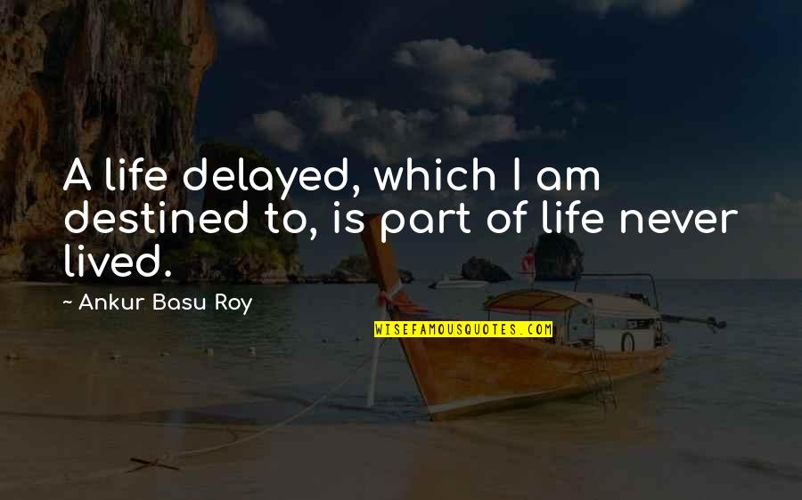 Best Biographical Quotes By Ankur Basu Roy: A life delayed, which I am destined to, Best Biographical Quotes By Ankur Basu Roy: A life delayed, which I am destined to,