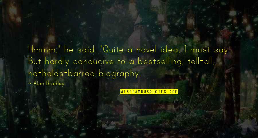 Best Biography Quotes By Alan Bradley: Hmmm," he said. "Quite a novel idea, I