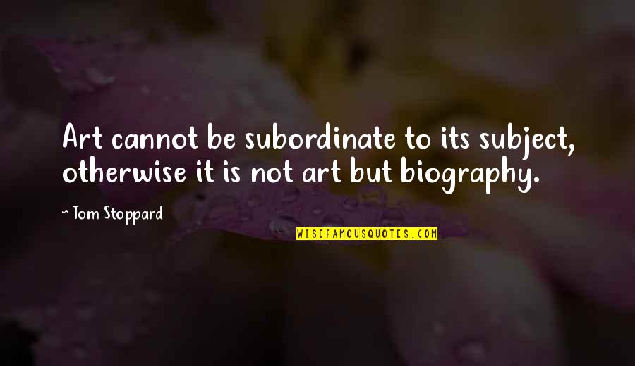 Best Biography Quotes By Tom Stoppard: Art cannot be subordinate to its subject, otherwise