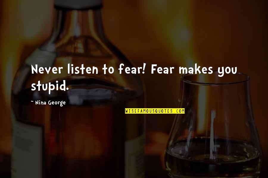 Best Bios Quotes By Nina George: Never listen to fear! Fear makes you stupid. Best Bios Quotes By Nina George: Never listen to fear! Fear makes you stupid.
