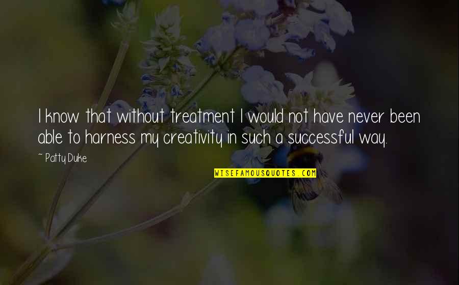 Best Bipolar Quotes By Patty Duke: I know that without treatment I would not Best Bipolar Quotes By Patty Duke: I know that without treatment I would not