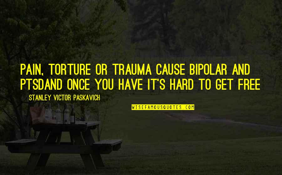 Best Bipolar Quotes By Stanley Victor Paskavich: Pain, torture or trauma cause bipolar and PTSDand Best Bipolar Quotes By Stanley Victor Paskavich: Pain, torture or trauma cause bipolar and PTSDand