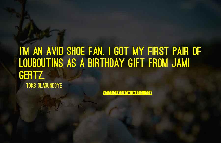 Best Birthday Gift Quotes By Toks Olagundoye: I'm an avid shoe fan. I got my