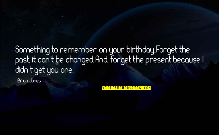 Best Birthday Present Quotes By Brian Jones: Something to remember on your birthday..Forget the past,