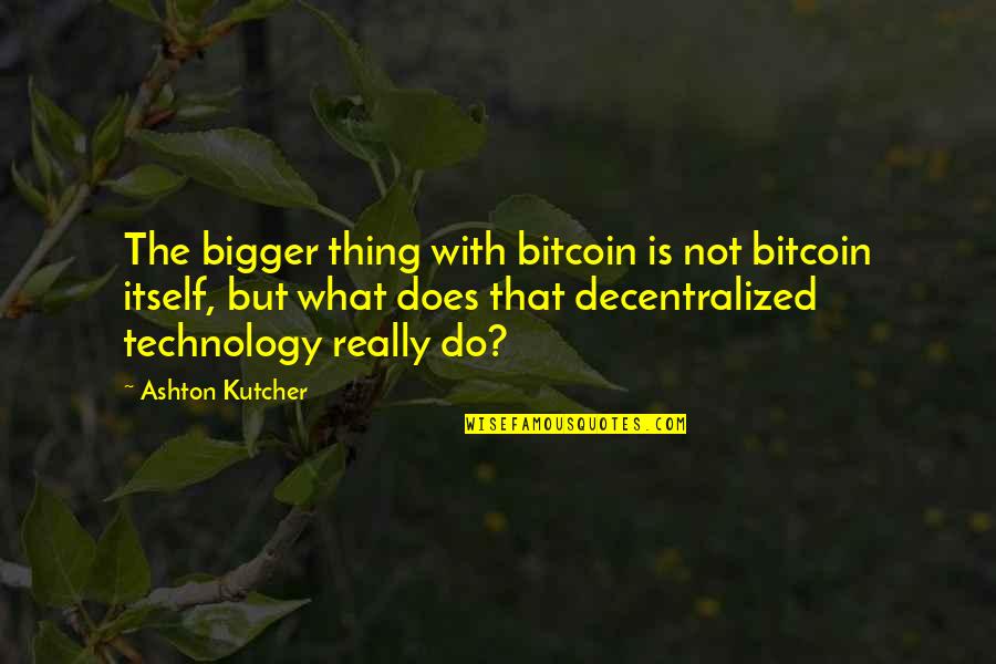 Best Bitcoin Quotes By Ashton Kutcher: The bigger thing with bitcoin is not bitcoin