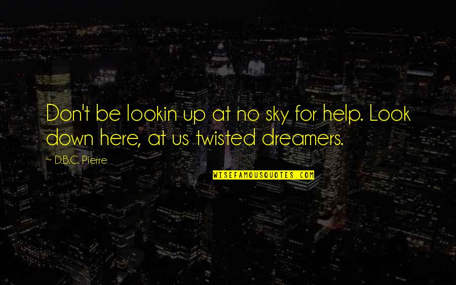 Best Bitcoins Quotes By D.B.C. Pierre: Don't be lookin up at no sky for