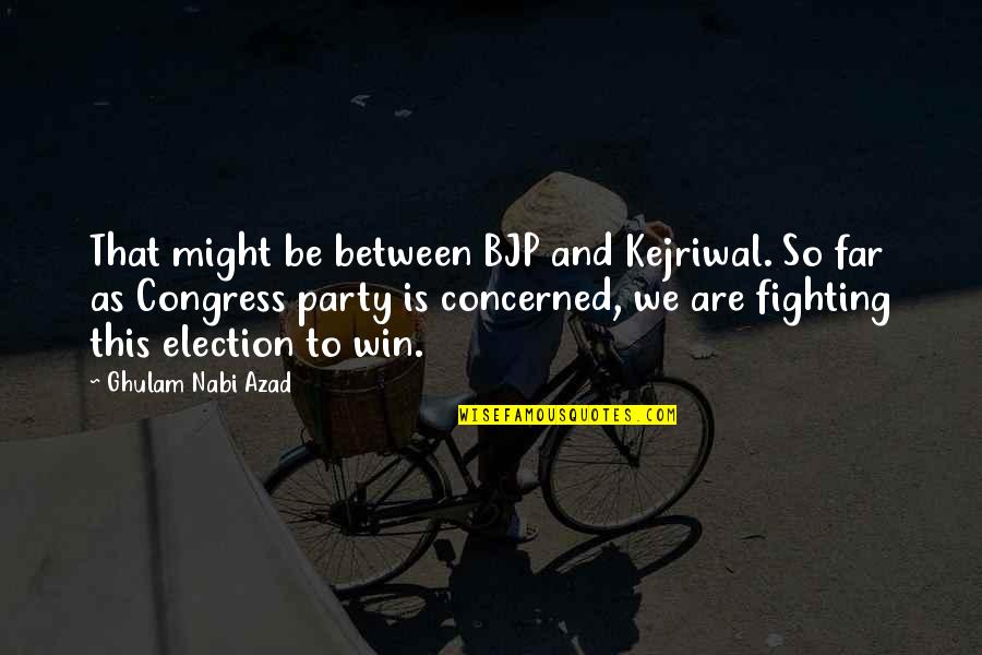 Best Bjp Quotes By Ghulam Nabi Azad: That might be between BJP and Kejriwal. So