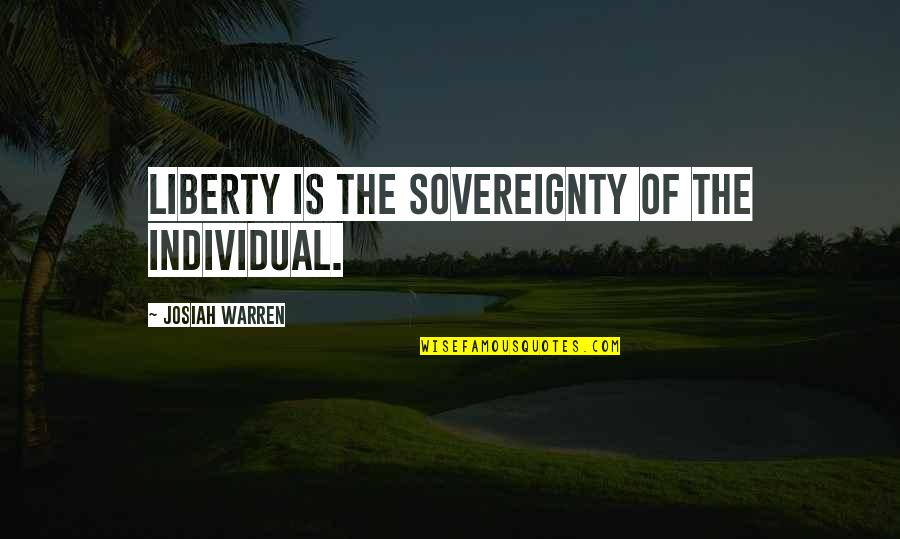 Best Black And White Photography Quotes By Josiah Warren: Liberty is the sovereignty of the individual.