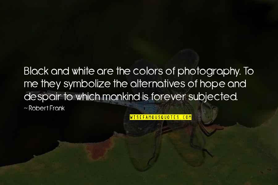 Best Black And White Photography Quotes By Robert Frank: Black and white are the colors of photography.