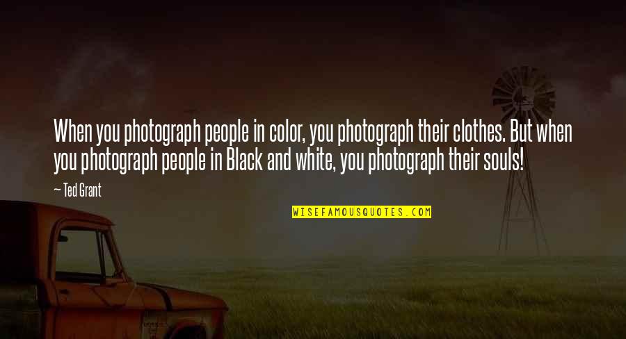 Best Black Clothes Quotes By Ted Grant: When you photograph people in color, you photograph