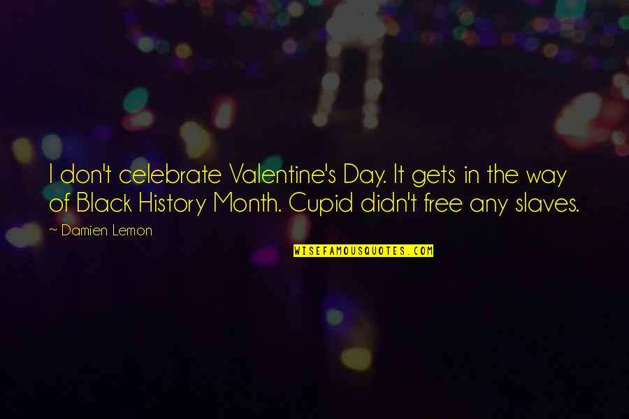 Best Black History Month Quotes By Damien Lemon: I don't celebrate Valentine's Day. It gets in