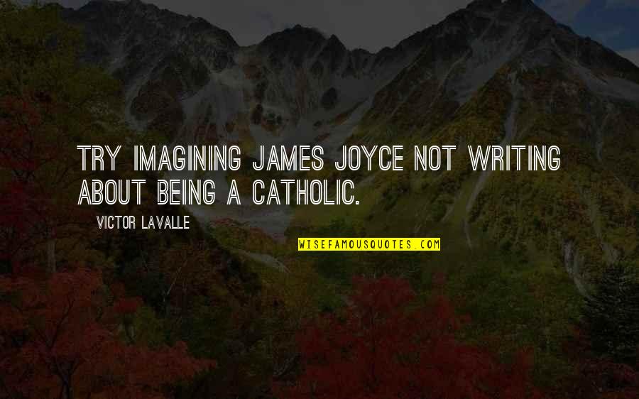 Best Blackadder 2 Quotes By Victor LaValle: Try imagining James Joyce not writing about being