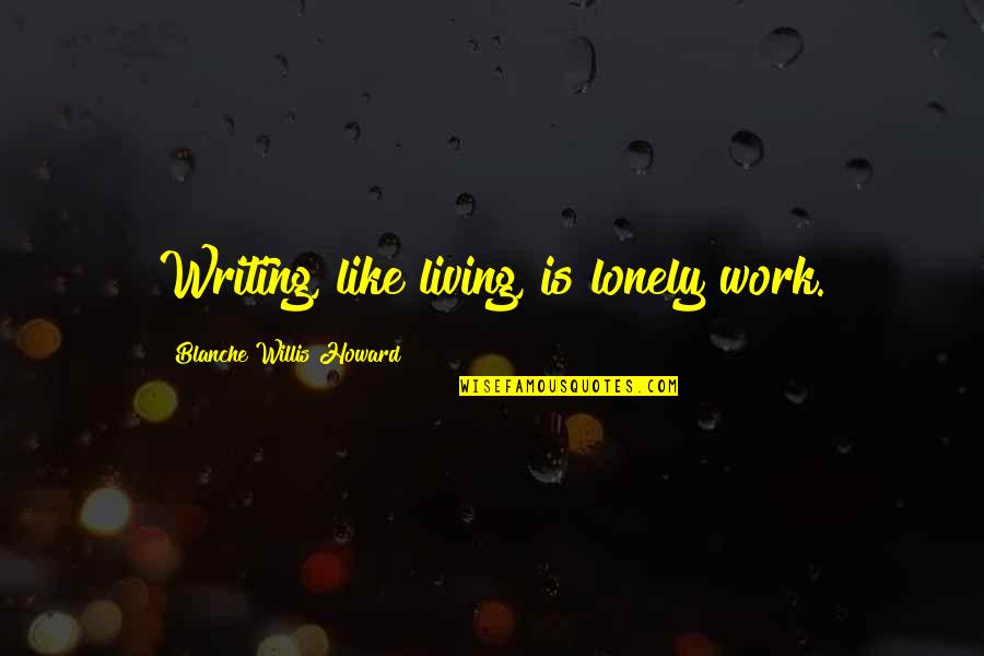 Best Blanche Quotes By Blanche Willis Howard: Writing, like living, is lonely work.