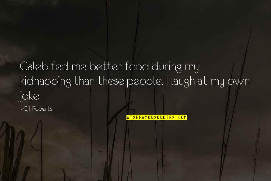 Best Blankman Quotes By C.J. Roberts: Caleb fed me better food during my kidnapping Best Blankman Quotes By C.J. Roberts: Caleb fed me better food during my kidnapping