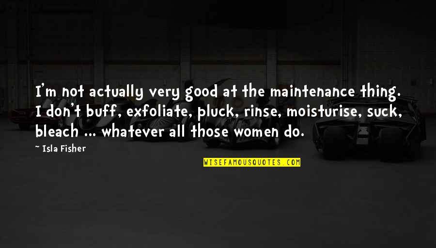 Best Bleach Quotes By Isla Fisher: I'm not actually very good at the maintenance Best Bleach Quotes By Isla Fisher: I'm not actually very good at the maintenance