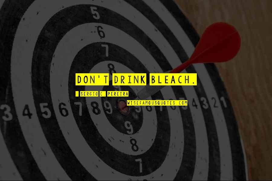 Best Bleach Quotes By Sergio C. Pereira: Don't drink bleach. Best Bleach Quotes By Sergio C. Pereira: Don't drink bleach.