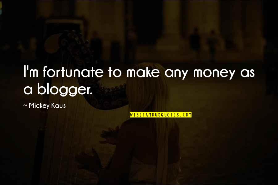Best Blogger Quotes By Mickey Kaus: I'm fortunate to make any money as a