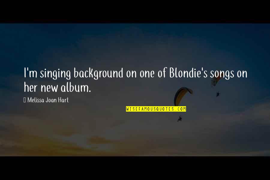 Best Blondie Quotes By Melissa Joan Hart: I'm singing background on one of Blondie's songs