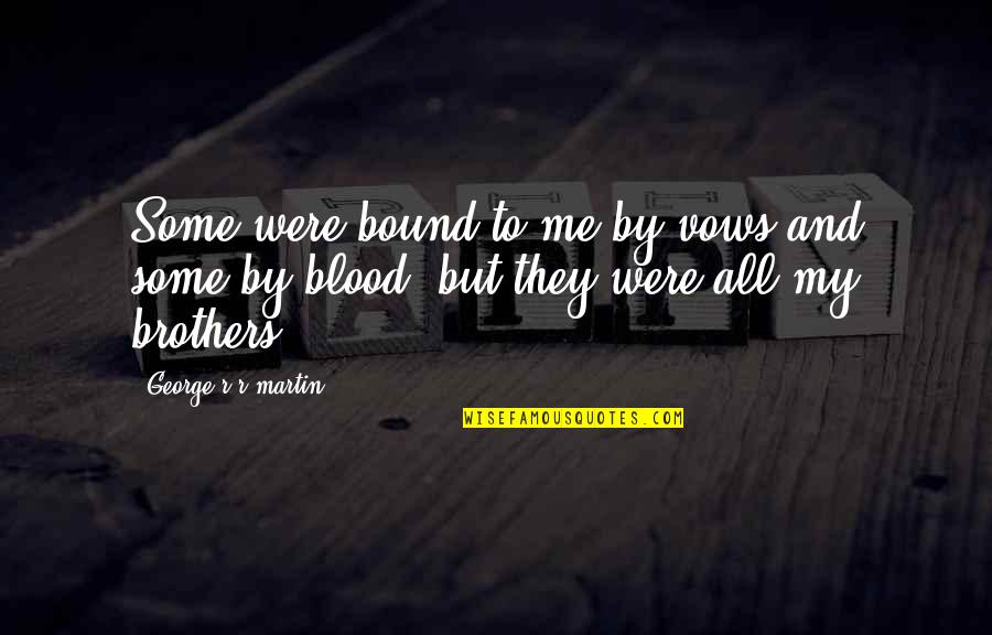 Best Blood Brothers Quotes By George R R Martin: Some were bound to me by vows and