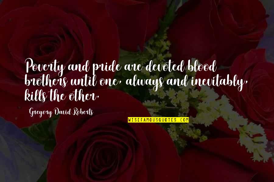 Best Blood Brothers Quotes By Gregory David Roberts: Poverty and pride are devoted blood brothers until