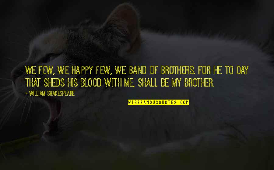 Best Blood Brothers Quotes By William Shakespeare: We few, we happy few, we band of