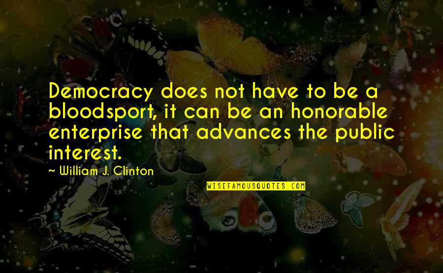 Best Bloodsport Quotes By William J. Clinton: Democracy does not have to be a bloodsport,