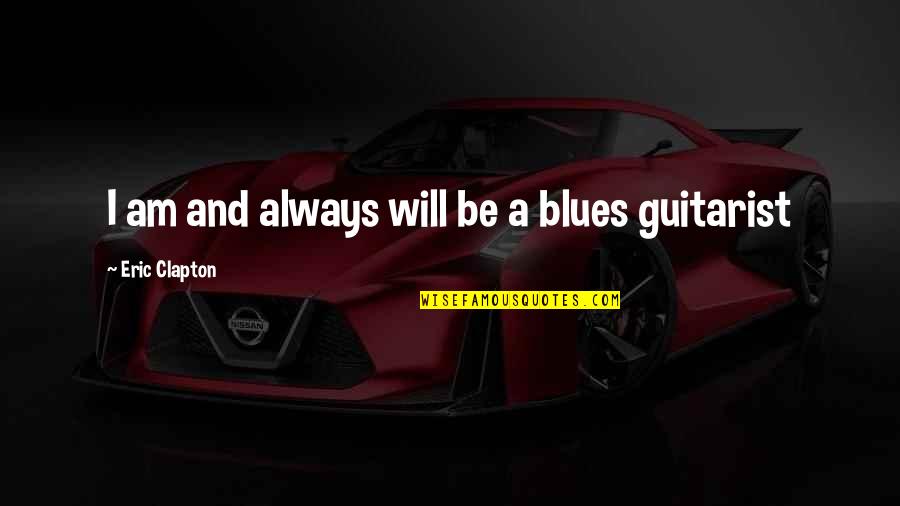 Best Blues Quotes By Eric Clapton: I am and always will be a blues