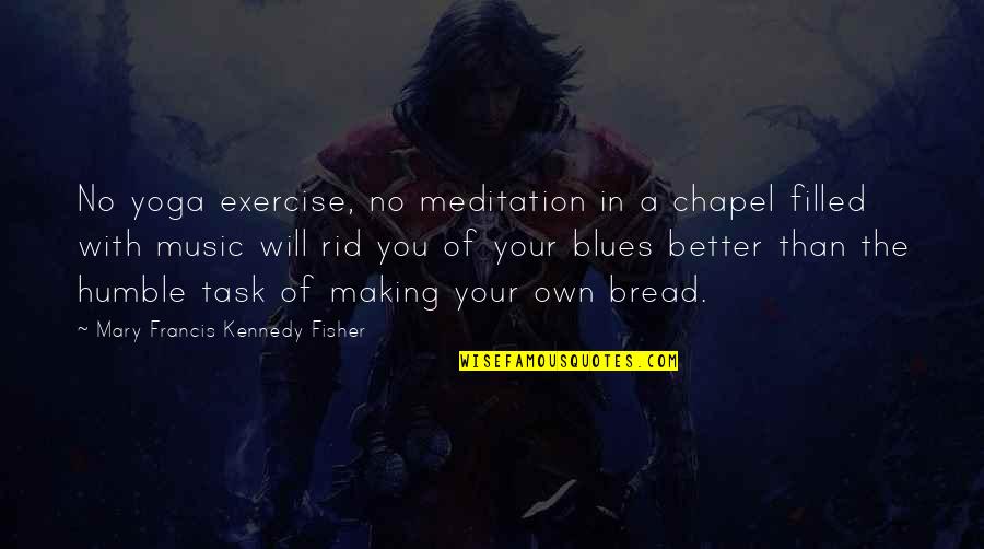 Best Blues Quotes By Mary Francis Kennedy Fisher: No yoga exercise, no meditation in a chapel
