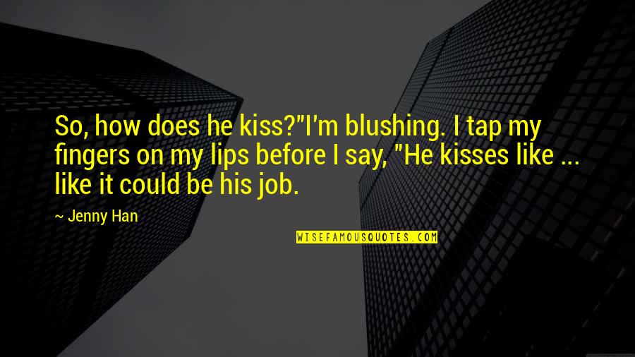 Best Blushing Quotes By Jenny Han: So, how does he kiss?"I'm blushing. I tap Best Blushing Quotes By Jenny Han: So, how does he kiss?"I'm blushing. I tap