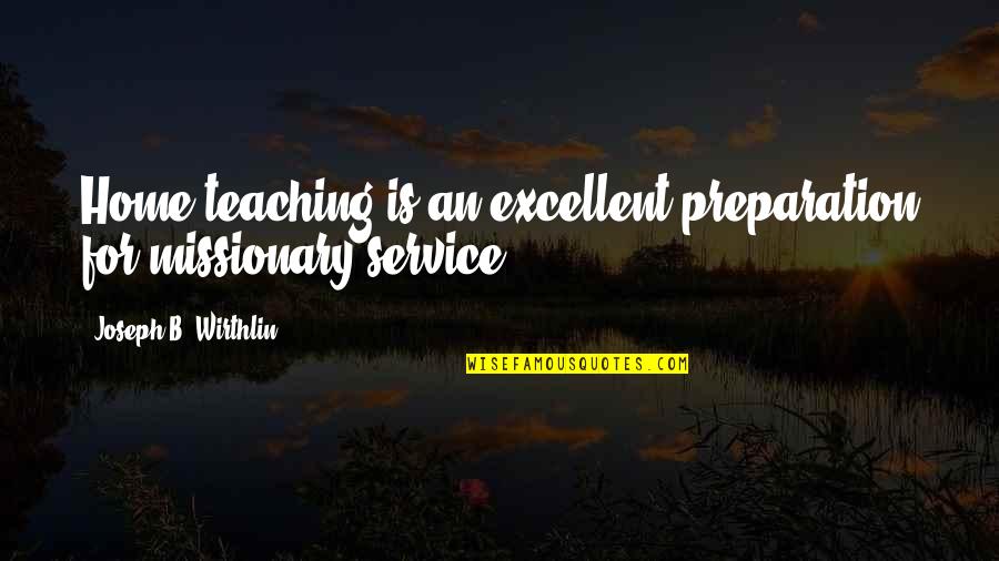 Best Bms Quotes By Joseph B. Wirthlin: Home teaching is an excellent preparation for missionary