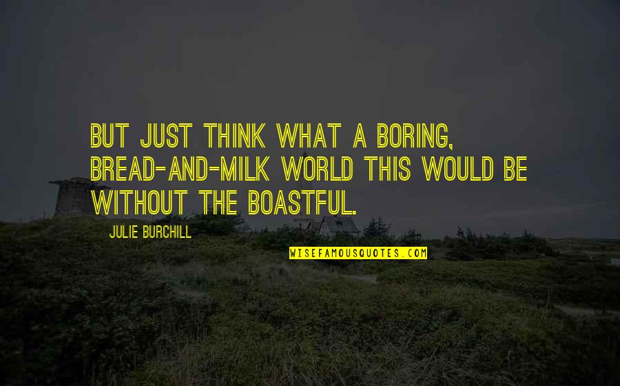 Best Boastful Quotes By Julie Burchill: But just think what a boring, bread-and-milk world