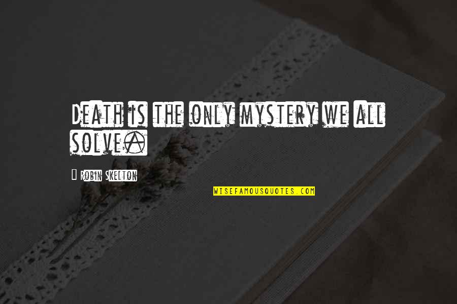 Best Boastful Quotes By Robin Skelton: Death is the only mystery we all solve.