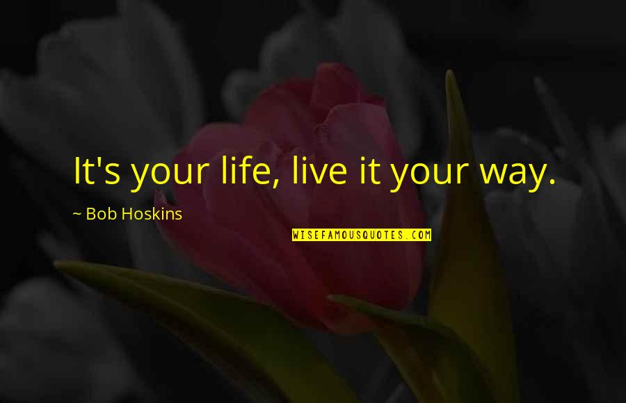 Best Bob Hoskins Quotes By Bob Hoskins: It's your life, live it your way.