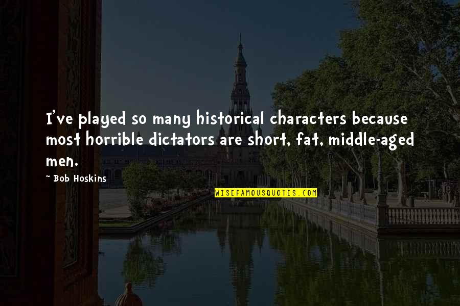 Best Bob Hoskins Quotes By Bob Hoskins: I've played so many historical characters because most
