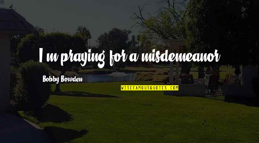 Best Bobby Bowden Quotes By Bobby Bowden: I'm praying for a misdemeanor Best Bobby Bowden Quotes By Bobby Bowden: I'm praying for a misdemeanor
