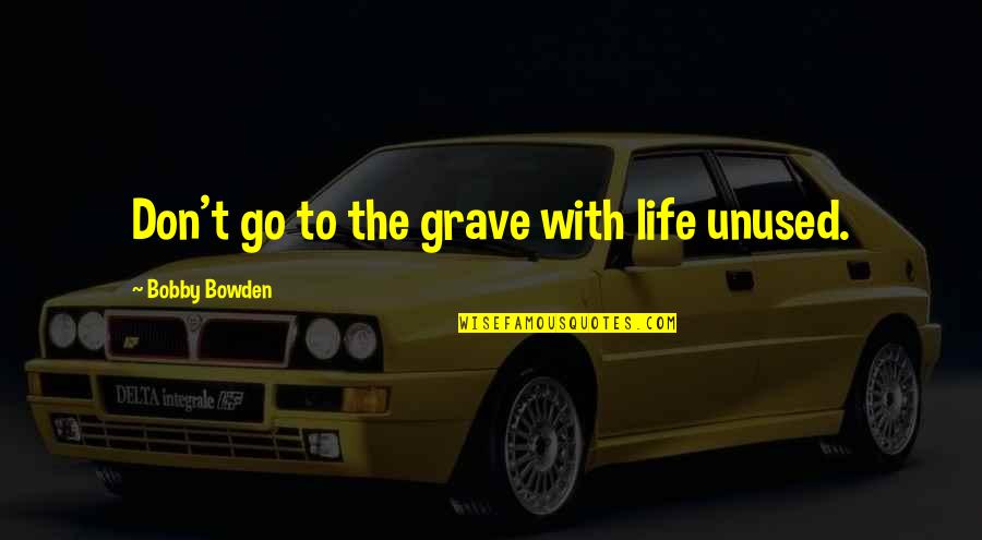 Best Bobby Bowden Quotes By Bobby Bowden: Don't go to the grave with life unused. Best Bobby Bowden Quotes By Bobby Bowden: Don't go to the grave with life unused.