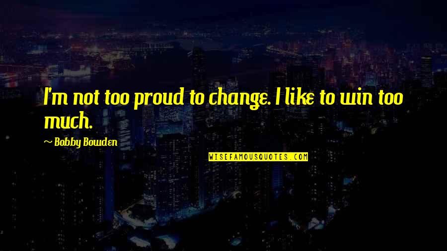 Best Bobby Bowden Quotes By Bobby Bowden: I'm not too proud to change. I like