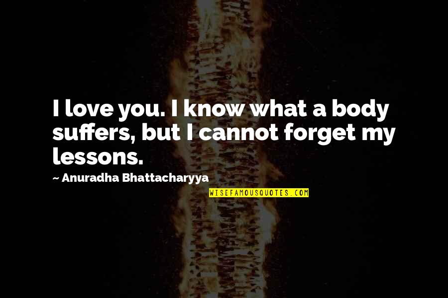 Best Body Love Quotes By Anuradha Bhattacharyya: I love you. I know what a body