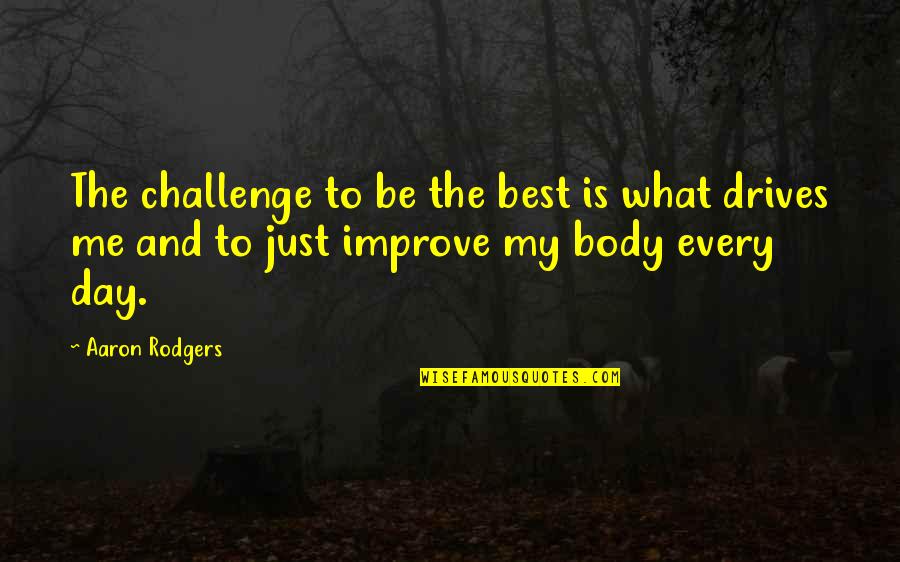 Best Body Quotes By Aaron Rodgers: The challenge to be the best is what