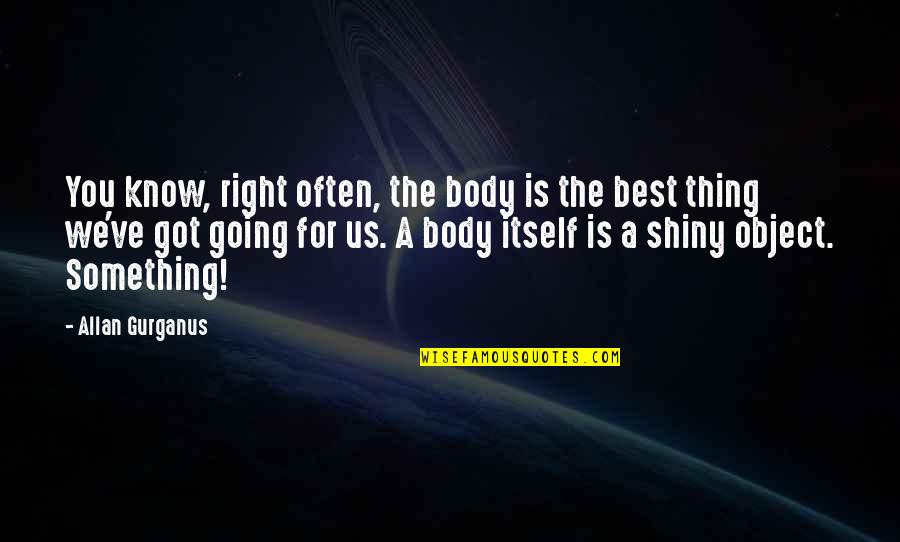 Best Body Quotes By Allan Gurganus: You know, right often, the body is the