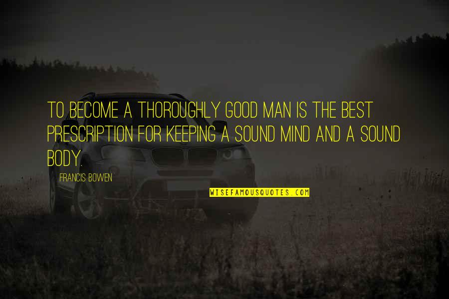 Best Body Quotes By Francis Bowen: To become a thoroughly good man is the