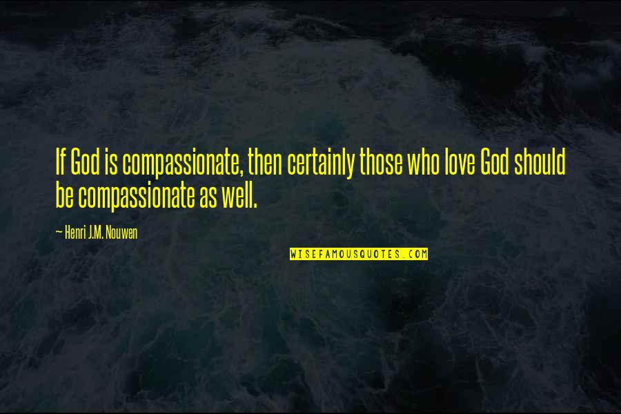 Best Boho Quotes By Henri J.M. Nouwen: If God is compassionate, then certainly those who