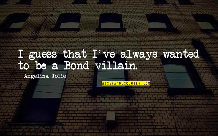 Best Bond Villain Quotes By Angelina Jolie: I guess that I've always wanted to be