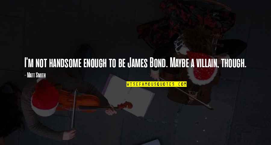 Best Bond Villain Quotes By Matt Smith: I'm not handsome enough to be James Bond.