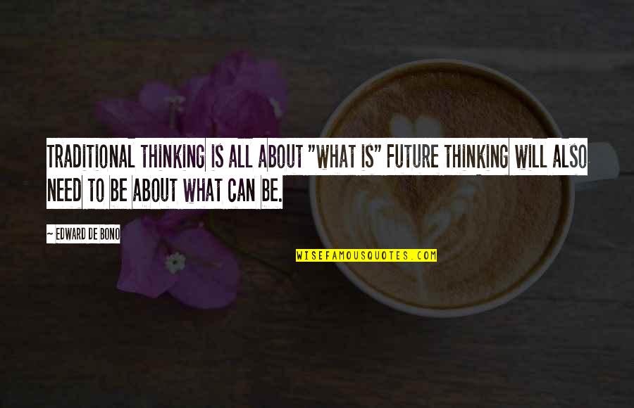 Best Bono Quotes By Edward De Bono: Traditional thinking is all about "what is" Future Best Bono Quotes By Edward De Bono: Traditional thinking is all about "what is" Future