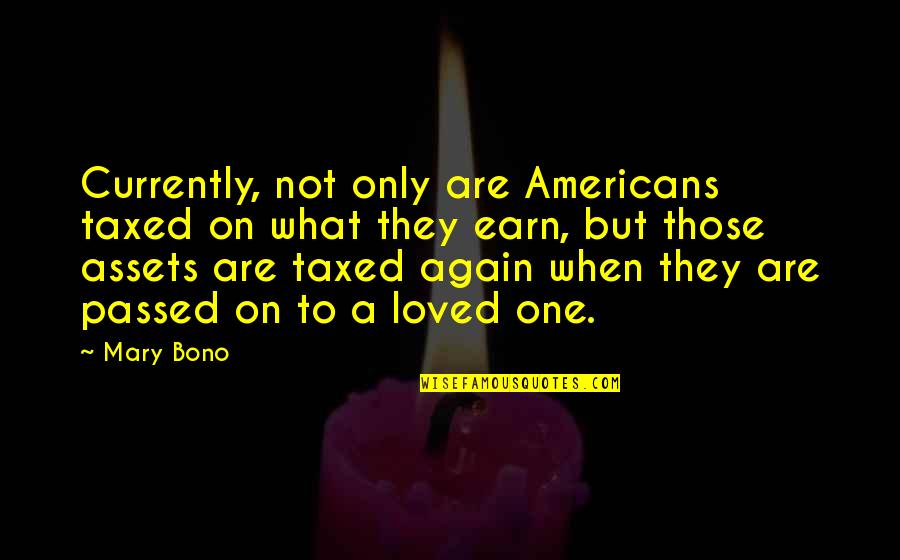 Best Bono Quotes By Mary Bono: Currently, not only are Americans taxed on what Best Bono Quotes By Mary Bono: Currently, not only are Americans taxed on what