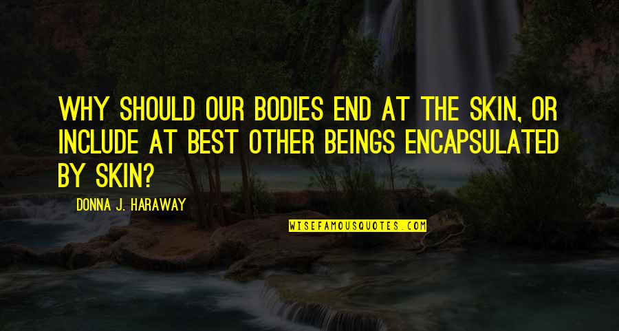 Best Booger Quotes By Donna J. Haraway: Why should our bodies end at the skin, Best Booger Quotes By Donna J. Haraway: Why should our bodies end at the skin,